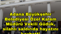 Adana Büyükşehir Belediyesi Özel Kalem Müdürü Güdük, silahlı saldırıda hayatını kaybetti - haberi