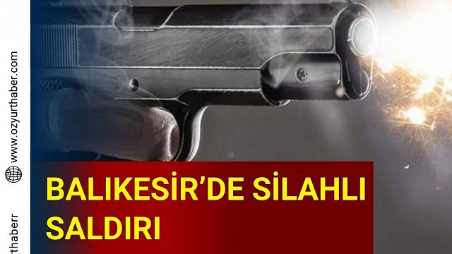 BALIKESİR' DE SİLAHLI SALDIRI