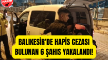 Balıkesir’de hapis cezası bulunan 6 şahıs yakalandı - haberi