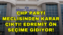 CHP PARTİ MECLİSİNDEN KARAR ÇIKTI! EDREMİT ÖN SEÇİME GİDİYOR! - haberi