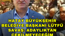 Hatay Büyükşehir Belediyesi Başkanı Lütfü Savaş Açıklama Yaptı!  ''Adaylıktan çekilmeyeceğim'' - haberi
