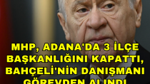 MHP, Adana'da 3 ilçe başkanlığını kapattı, Bahçeli'nin danışmanı görevden alındı - haberi