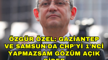 Özgür Özel, ''Gaziantep ve Samsun'da CHP'yi 1'nci yapmazsam gözüm açık gider'' - haberi
